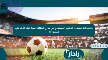 «إنجازات مميزة» الاهلي السعودي في دوري أبطال آسيا كيف أثرت على مستواه؟